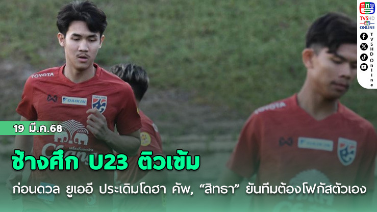 ช้างศึก U23 ติวเข้มก่อนดวล ยูเออี ประเดิมโดฮา คัพ, “สิทธา” ยันทีมต้องโฟกัสตัวเองเป็นหลัก