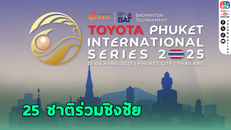 ศึกแบดมินตันระดับโลก! 25 ชาติร่วมชิงชัย โตโยต้า อินเตอร์ ซีรีส์ 2025 ที่ ภูเก็ต