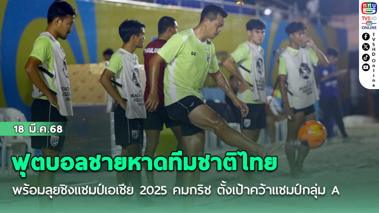 ฟุตบอลชายหาดทีมชาติไทย พร้อมลุยชิงแชมป์เอเชีย 2025 คมกริช ณะน่าน ตั้งเป้าคว้าแชมป์กลุ่ม A
