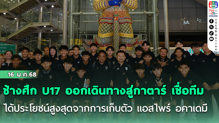 ช้างศึก U17 ออกเดินทางสู่กาตาร์ เชื่อทีมได้ประโยชน์สูงสุดจากการเก็บตัว แอสไพร์ อคาเดมี