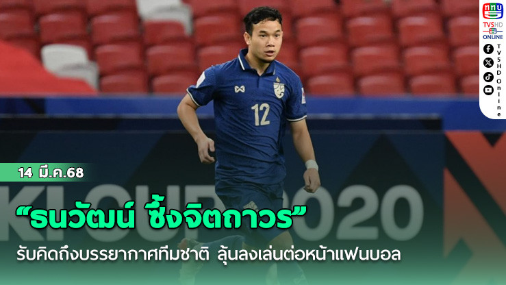 “ธนวัฒน์ ซึ้งจิตถาวร” รับคิดถึงบรรยากาศทีมชาติ ลุ้นลงเล่นต่อหน้าแฟนบอล บนแผ่นดินไทยครั้งแรกในชีวิต