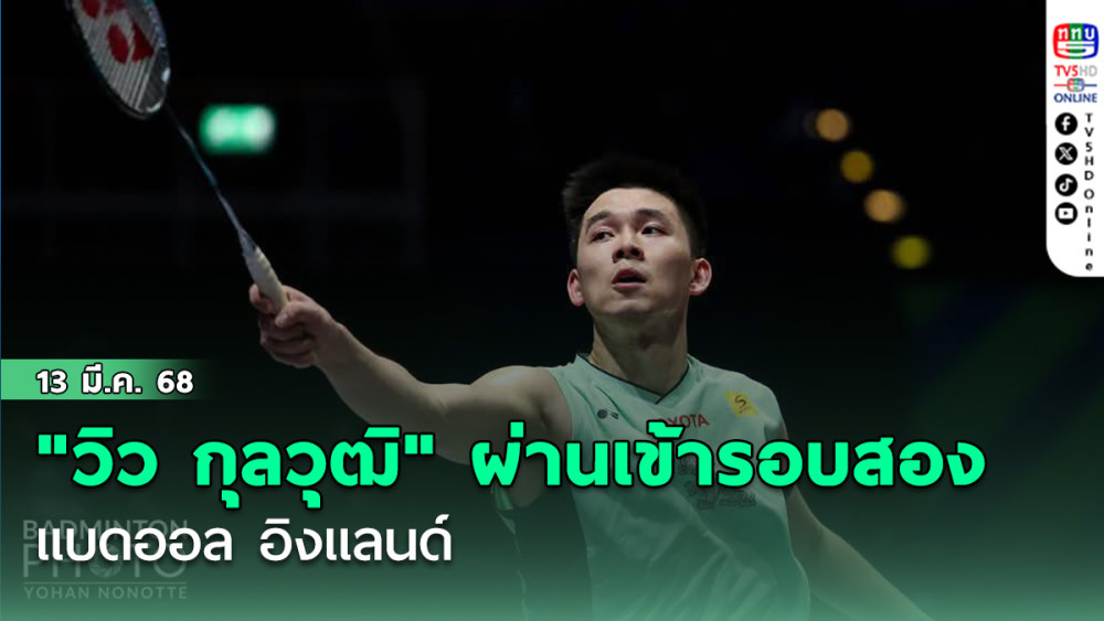 "วิว กุลวุฒิ" ผ่านเข้ารอบสองแบดออล อิงแลนด์