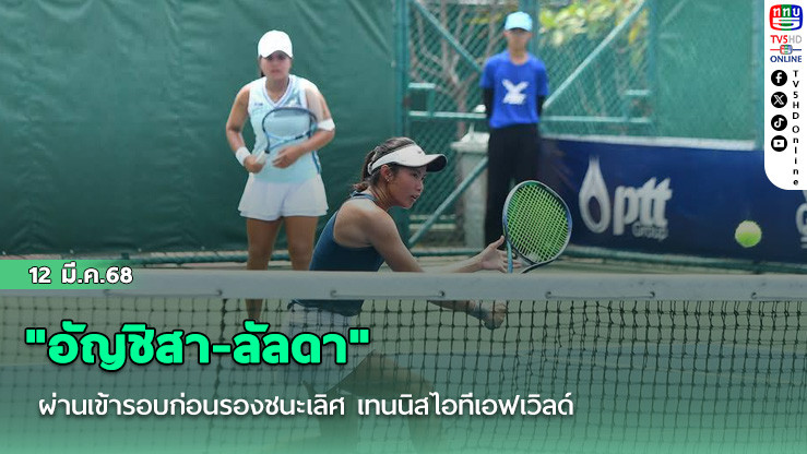 "อัญชิสา-ลัลดา" ผ่านเข้ารอบก่อนรองชนะเลิศ เทนนิสไอทีเอฟเวิลด์
