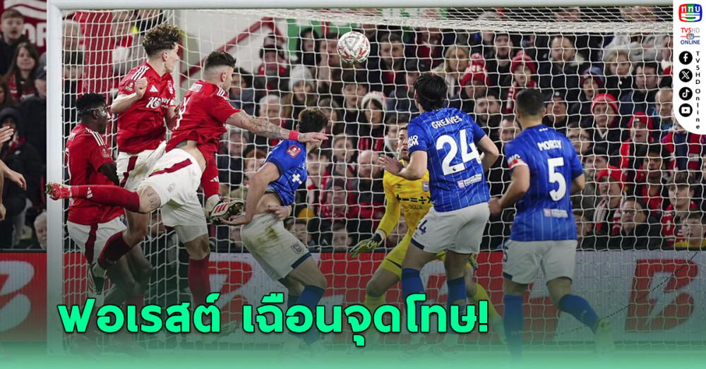 น็อตติงแฮม ฟอเรสต์ ชนะจุดโทษ อิปสวิช ทาวน์ - ลิ่วรอบ 8 ทีม เอฟเอ คัพ