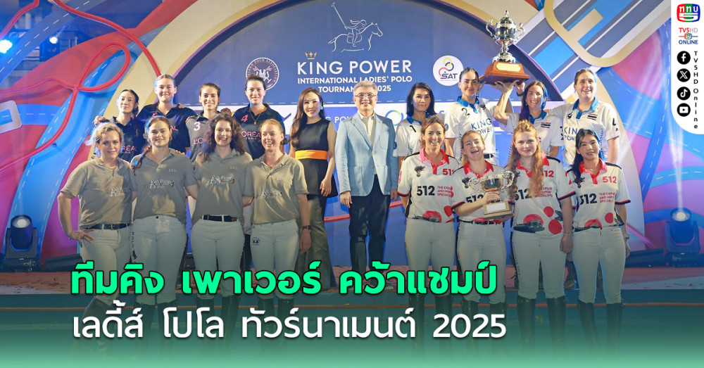 "ทีมคิง เพาเวอร์" คว้าแชมป์ขี่ม้าโปโล เลดี้ส์ โปโล ทัวร์นาเมนต์ 2025