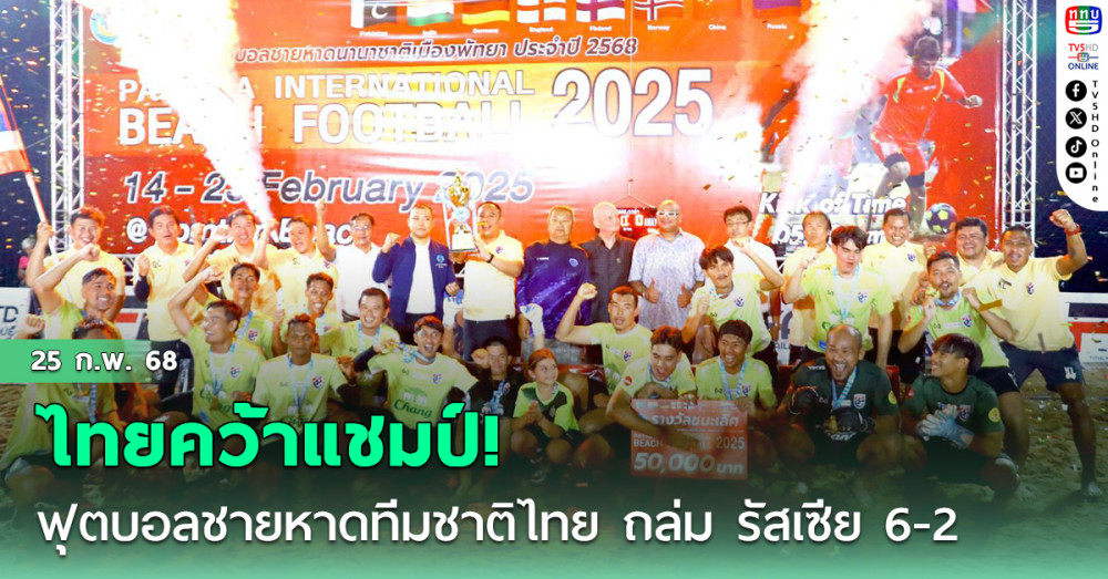 ฟุตบอลชายหาดทีมชาติไทย ถล่ม รัสเซีย 6-2 คว้าแชมป์ฟุตบอลชายหาด พัทยาบีช อินเตอร์เนชั่นแนล 2025