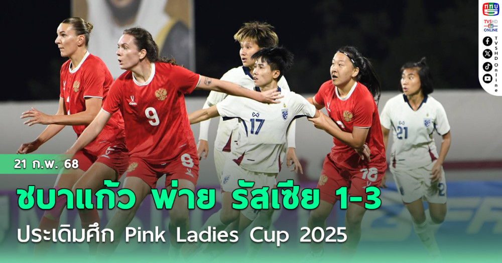 ชบาแก้ว พ่าย รัสเซีย 1-3 ประเดิมศึก Pink Ladies Cup 2025