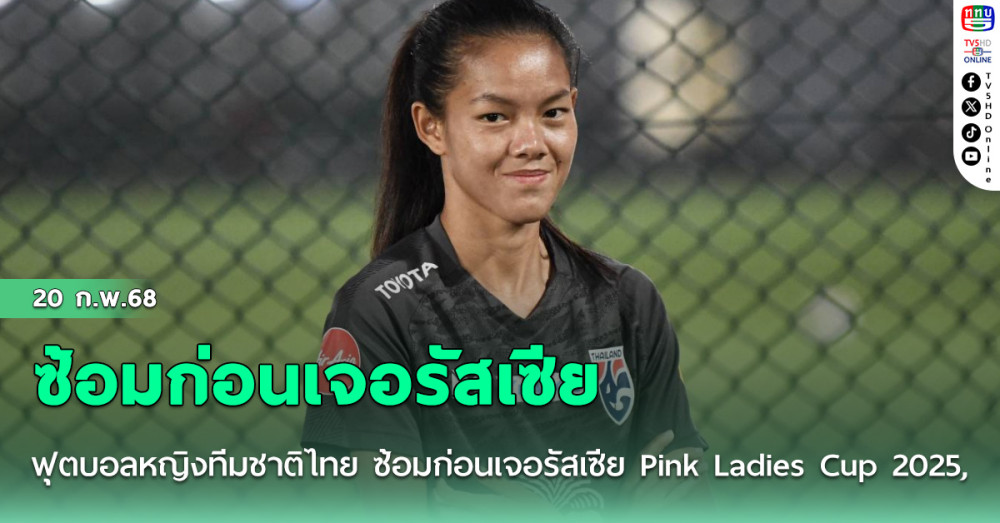 ฟุตบอลหญิงทีมชาติไทย ซ้อมก่อนเจอรัสเซีย Pink Ladies Cup 2025, “ปลื้มใจ” ยันพร้อมเต็มที่ ตั้งเป้าคว้าชัยประเดิม