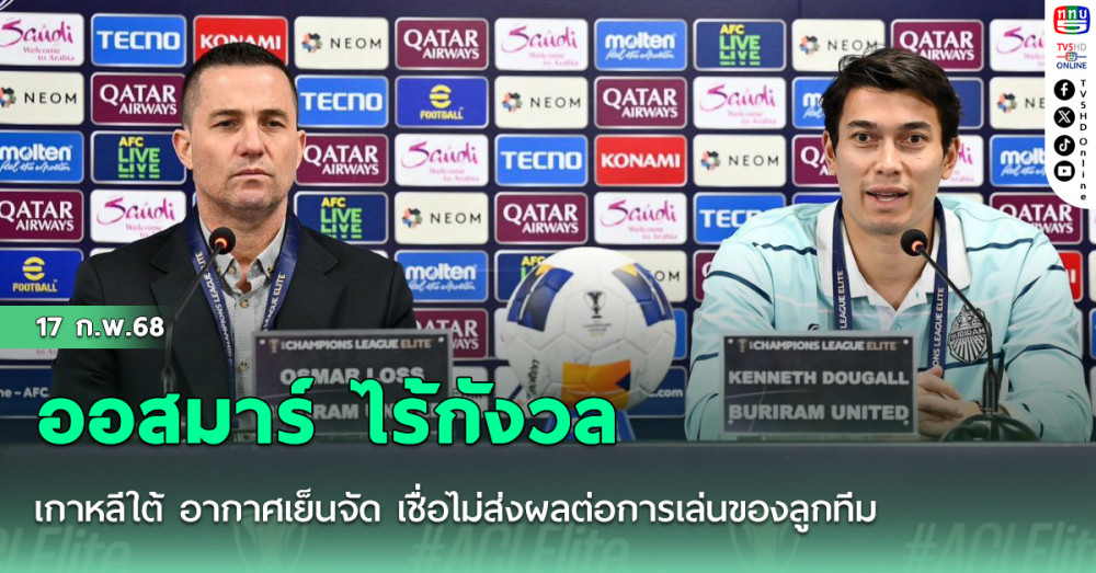 ออสมาร์ ไร้กังวล เกาหลีใต้ อากาศเย็นจัด เชื่อไม่ส่งผลต่อการเล่นของลูกทีม เกม ACLE  เคนเน็ต ดูกอล ประกาศกร้าว ปราสาทสายฟ้า ไม่ได้มาเพื่อผลเสมอ แต่มามุ่งมั่นเพื่อ 3 แต้ม