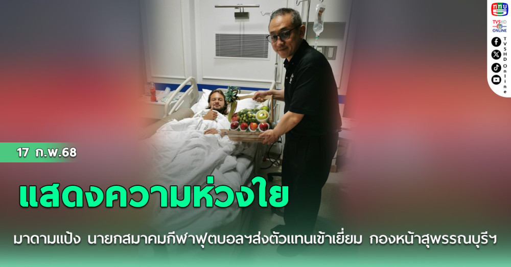 มาดามแป้ง นายกสมาคมกีฬาฟุตบอลฯ แสดงความห่วงใย ส่งตัวแทนเข้าเยี่ยม กองหน้าสุพรรณบุรีฯ กรณีถูกไฟดูด ในการแข่งขันฟุตบอลไทยลีก 2