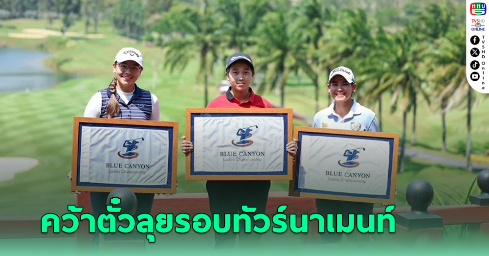 3 นักกอล์ฟสาวคว้าตั๋วลุยรอบทัวร์นาเมนท์ บลูแคนยอน เลดี้ส์ฯ