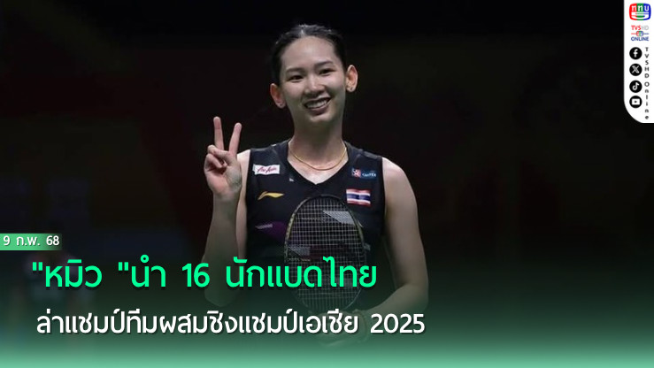 "หมิว "นำ 16 นักแบดไทย ล่าแชมป์ทีมผสมชิงแชมป์เอเชีย 2025
