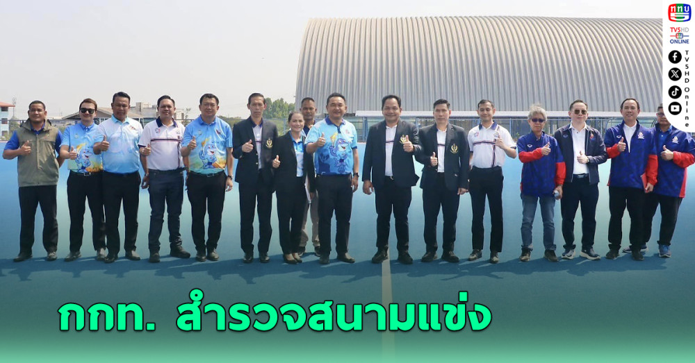 กกท. สำรวจสนามแข่งขัน จัดชิงชัย กีฬาเยาวชน ครั้งที่ 40 และอาวุโส ครั้งที่ 7