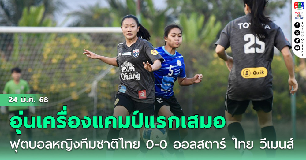 ฟุตบอลหญิงทีมชาติไทย อุ่นเครื่องแคมป์แรกเสมอ ทีมออลสตาร์ ไทย วีเมนส์ ลีก 0-0