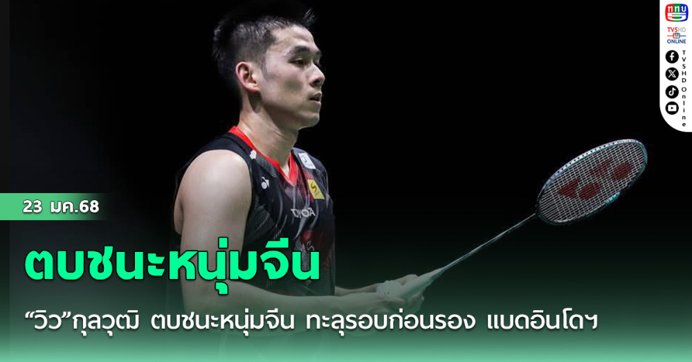 “วิว”กุลวุฒิ ตบชนะหนุ่มจีน ทะลุรอบก่อนรอง แบดอินโดฯ