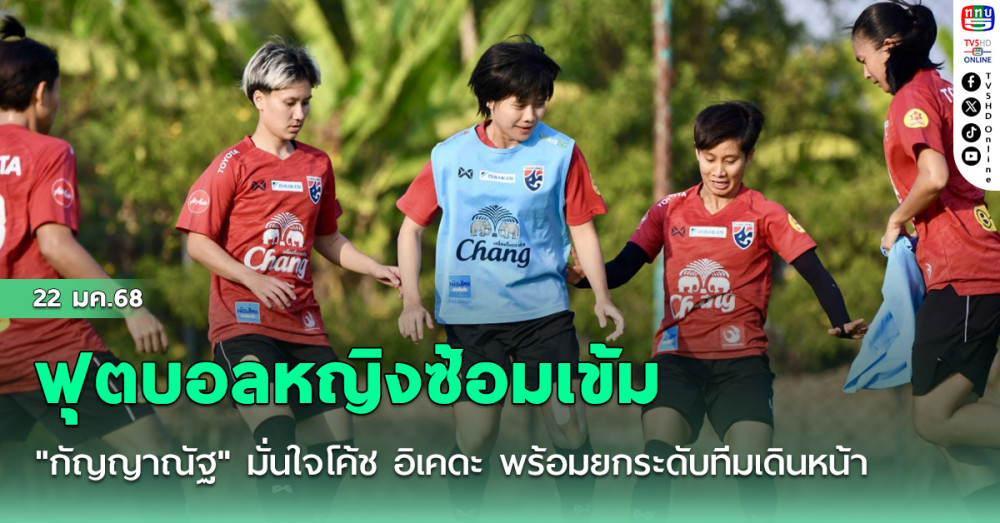 ฟุตบอลหญิงทีมชาติไทย ซ้อมเข้ม"กัญญาณัฐ" มั่นใจโค้ช อิเคดะ พร้อมยกระดับทีมเดินหน้า