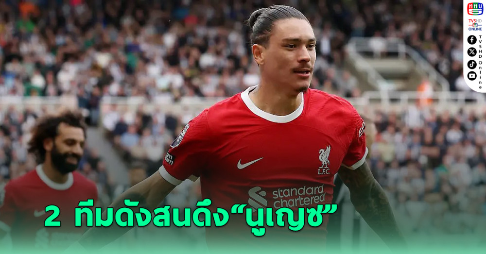 เผยชื่อ 2 ทีมดังยุโรปสนดึง "นูเญซ" ล่าตาข่าย