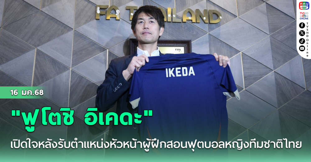 "ฟูโตชิ อิเคดะ" เปิดใจหลังรับตำแหน่งหัวหน้าผู้ฝึกสอนฟุตบอลหญิงทีมชาติไทย ตั้งเป้าไปฟุตบอลโลกที่บราซิล