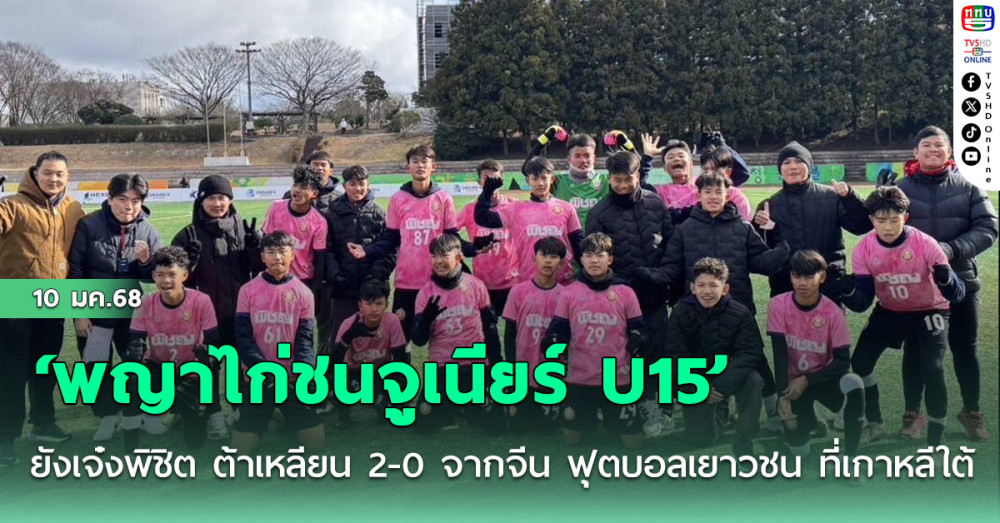 ‘พญาไก่ชนจูเนียร์ U15’ ยังเจ๋งพิชิต ต้าเหลียน 2-0 จากจีน ฟุตบอลเยาวชน ที่เกาหลีใต้