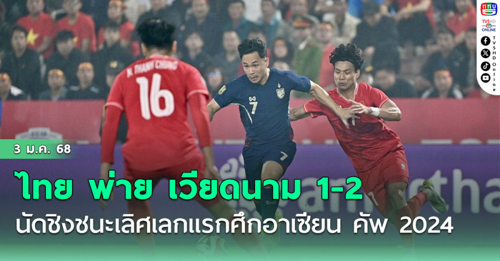 ทีมชาติไทย บุกพ่าย เวียดนาม 1-2 รอบชิงชนะเลิศ นัดแรก ศึก อาเซียน คัพ 2024