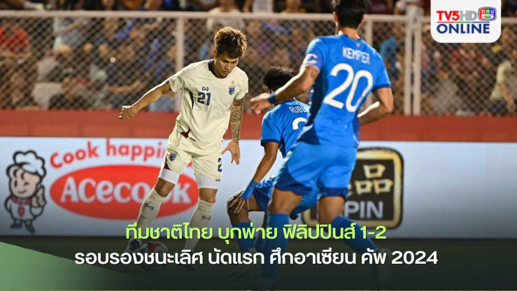 ทีมชาติไทย บุกพ่าย ฟิลิปปินส์ 1-2 รอบรองชนะเลิศ นัดแรก ศึกอาเซียน คัพ 2024 