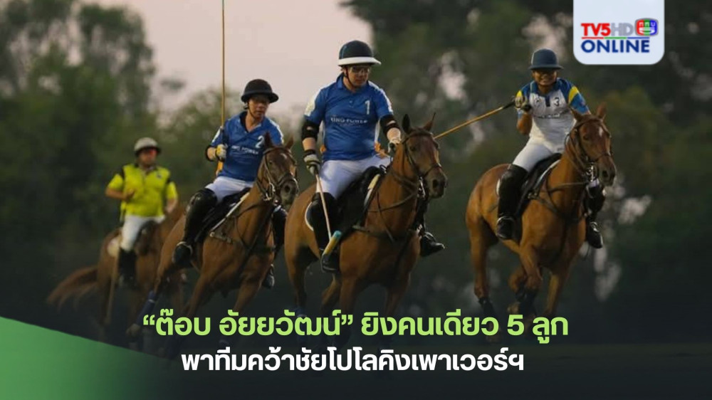 “ต๊อบ อัยยวัฒน์”ยิงคนเดียว 5 ลูก พาทีมคว้าชัยโปโลคิงเพาเวอร์ฯ 