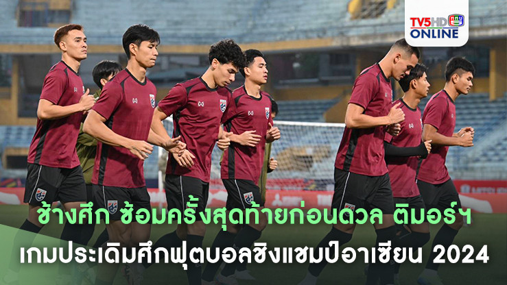 ช้างศึก ซ้อมครั้งสุดท้ายก่อนดวล ติมอร์ฯ เกมประเดิมศึกฟุตบอลชิงแชมป์อาเซียน 2024