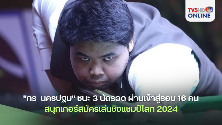 "กร  นครปฐม" ชนะ 3 นัดรวด ผ่านเข้าสู่รอบ 16 คน สนุกเกอร์สมัครเล่นชิงแชมป์โลก 2024
