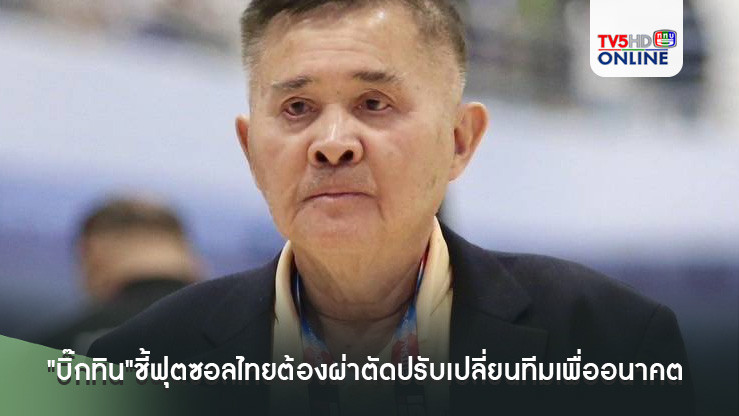 "บิ๊กทิน"ชี้ฟุตซอลไทยต้องผ่าตัดปรับเปลี่ยนทีมเพื่ออนาคต