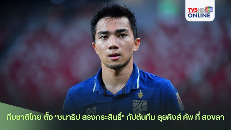 ทีมชาติไทย ตั้ง "ชนาธิป สรงกระสินธิ์" กัปตันทีม ลุยคิงส์ คัพ ที่ สงขลา