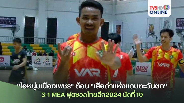 "ไอหนุ่มเมืองเพชร" ต้อน "เสือดำแห่งแดนตะวันตก" 3-1 MEA ฟุตซอลไทยลีก2024 นัดที่ 10 