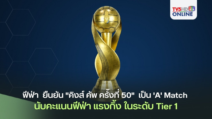 ฟีฟ่า ส่งหนังสือ ยืนยัน "คิงส์ คัพ ครั้งที่ 50"  เป็น 'A' Match นับคะแนนฟีฟ่า แรงกิ้ง ในระดับ Tier 1