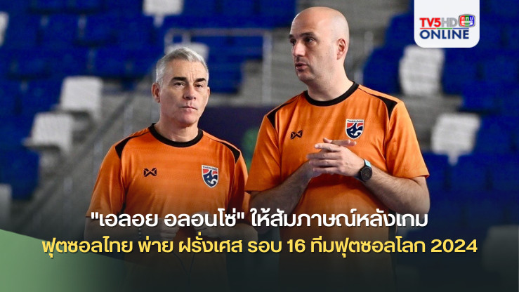 "เอลอย อลอนโซ่" ให้สัมภาษณ์หลังเกมฟุตซอลไทย พ่าย ฝรั่งเศส รอบ 16 ทีมฟุตซอลโลก 2024