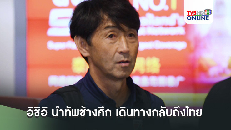"มาซาทาดะ อิชิอิ" นำทัพช้างศึก เดินทางกลับถึงไทย มองนักเตะชุดนี้มีความมุ่งมั่นทำผลงานได้ตามที่คาดหวัง
