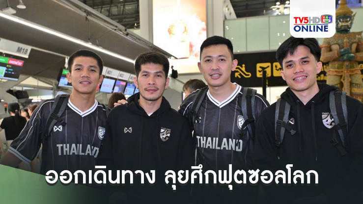 ฟุตซอลทีมชาติไทย ออกเดินทาง ลุยศึกฟุตซอลโลกสมัยที่ 7 “บิ๊กป๋อม” เผยข่าวดีฟรีทีวียิงสด