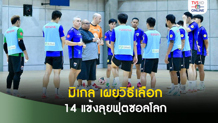 โค้ชมิเกล นำฟุตซอลไทยซ้อมก่อนเดินทาง เผยวิธีคัดเลือก 14 แข้งลุยฟุตซอลโลก