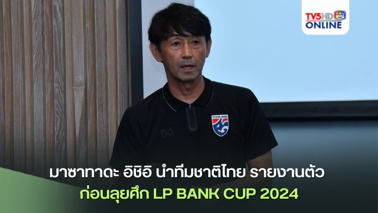 มาซาทาดะ อิชิอิ นำทีมชาติไทย รายงานตัว ก่อนลุยศึก LP BANK CUP 2024