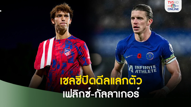 เชลซีปิดดีลแลกตัวเฟลิกซ์-กัลลาเกอร์ กับแอตมาดริดเรียบร้อยแล้ว