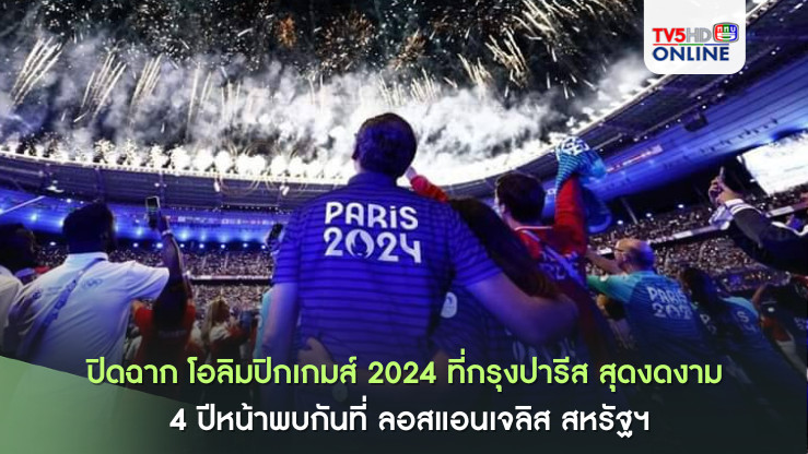 ปิดฉาก โอลิมปิกเกมส์ 2024 ที่กรุงปารีส สุดงดงาม 4 ปีหน้าพบกันที่ ลอสแอนเจลิส สหรัฐฯ