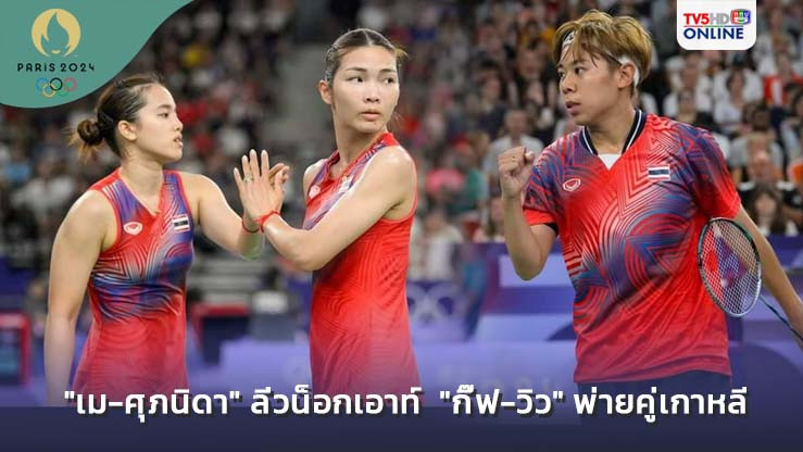 "เม-ศุภนิดา" ลิ่วน็อกเอาท์  "กิ๊ฟ-วิว" พ่ายคู่เกาหลี แบดมินตันโอลิมปิกเกมส์ 2024