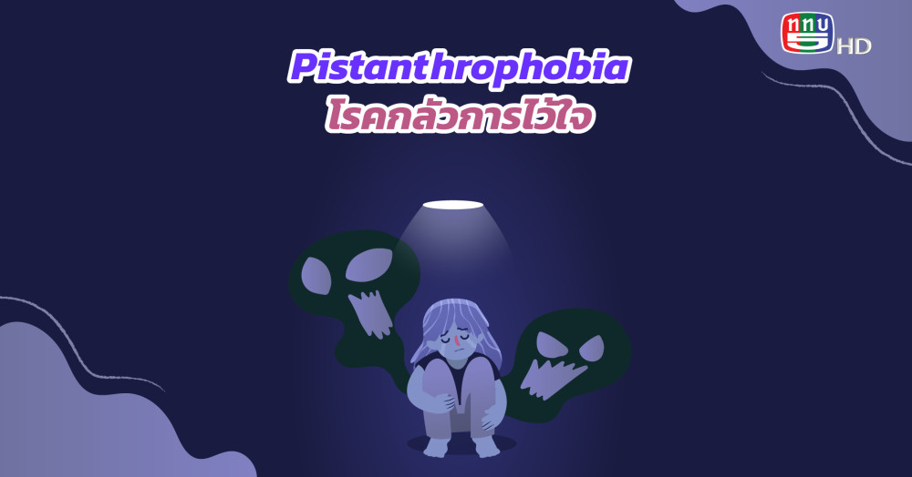 ไม่ใช่ไม่อยากรัก แต่แค่กลัว  ทำความรู้จัก Pistanthrophobia โรคกลัวการไว้ใจ