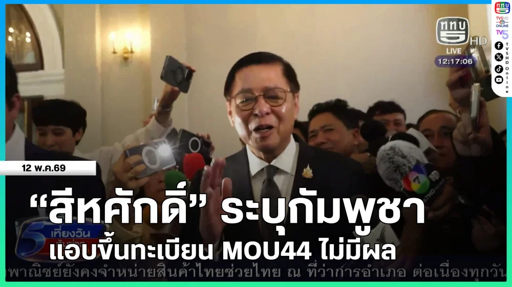 "สีหศักดิ์" ระบุกัมพูชาแอบขึ้นทะเบียน MOU44 ไม่มีผล