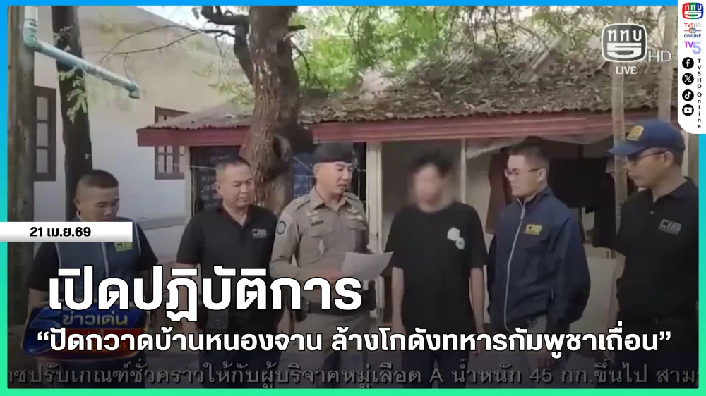 เปิดปฏิบัติการ "ปัดกวาดบ้านหนองจาน ล้างโกดังทหารกัมพูชาเถื่อน"