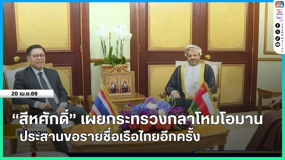 "สีหศักดิ์" เผยกระทรวงกลาโหมโอมานประสานขอรายชื่อเรือไทยอีกครั้ง