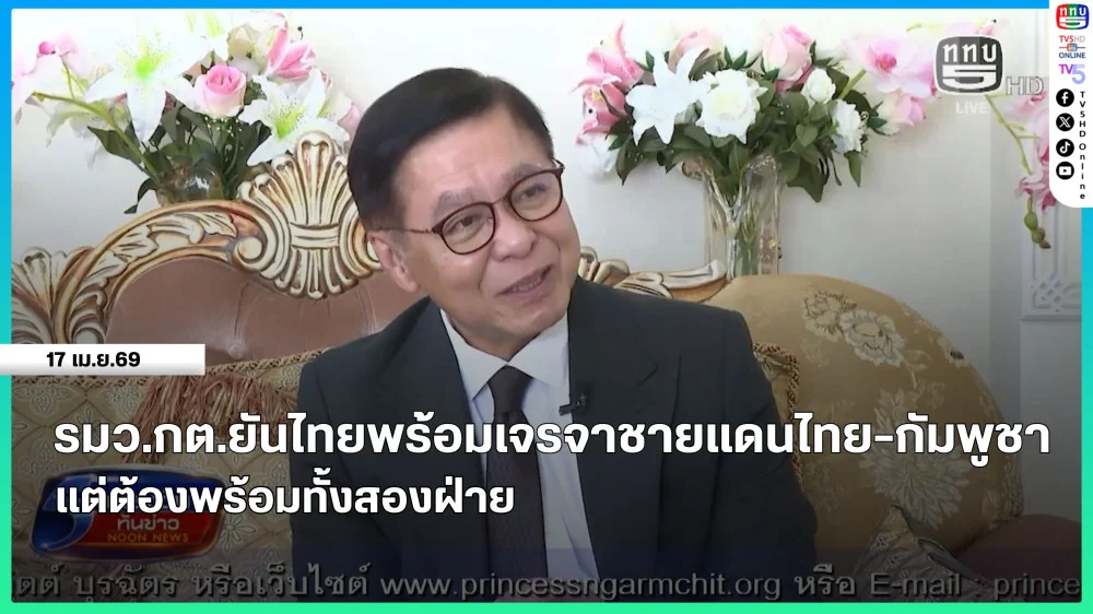 รมว.กต.ยันไทยพร้อมเจรจาชายแดนไทย-กัมพูชา แต่ต้องพร้อมทั้งสองฝ่าย