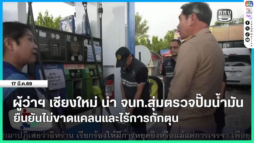 ผู้ว่าราชการจังหวัดเชียงใหม่ นําเจ้าหน้าที่สุ่มตรวจปั๊มน้ํามัน ยืนยันไม่ขาดแคลนและไร้การกักตุน