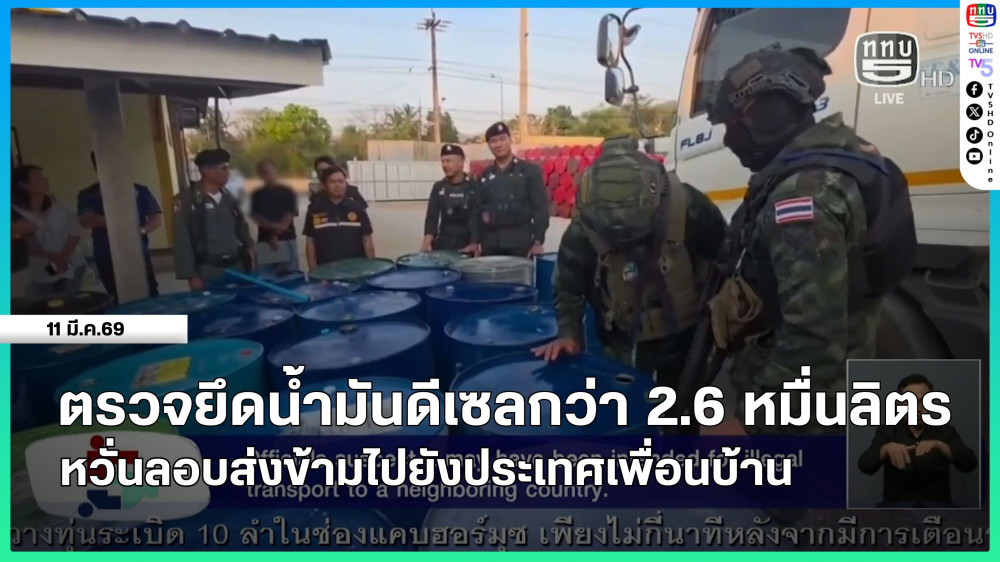 ตรวจยึดน้ํามันดีเซลกว่า 2.6 หมื่นลิตร หวั่นลอบส่งข้ามไปยังประเทศเพื่อนบ้าน