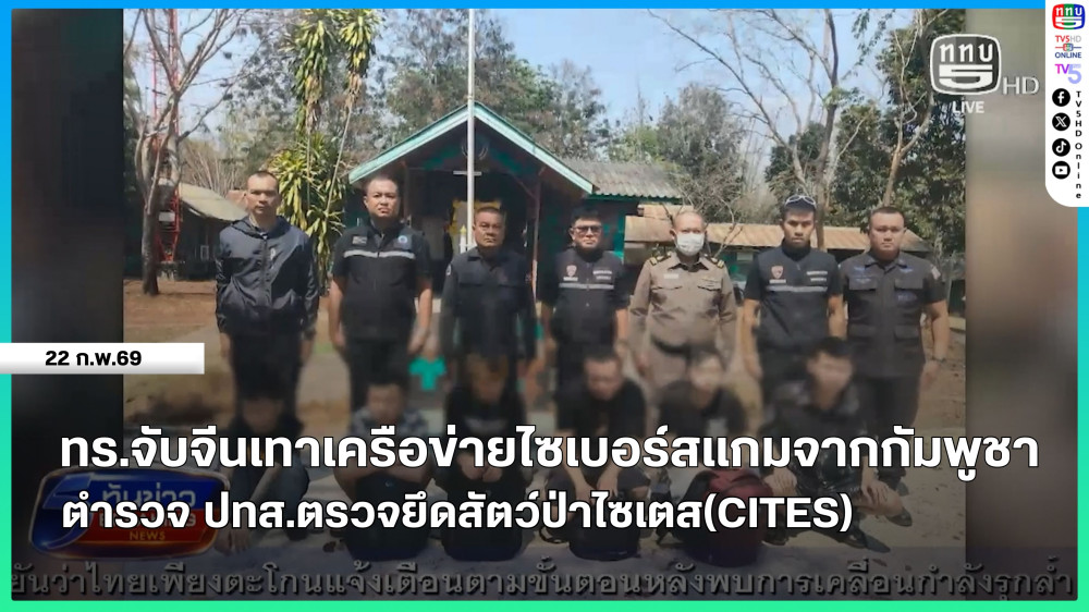ทร.จับจีนเทาเครือข่ายไซเบอร์สแกมจากกัมพูชา + ตํารวจ ปทส.ตรวจยึดสัตว์ป่าไซเตส(CITES)