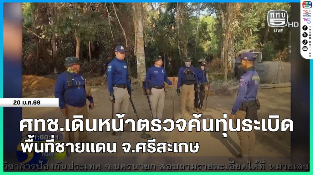 ศทช.เดินหน้าตรวจค้นทุ่นระเบิด พื้นที่ชายแดน จ.ศรีสะเกษ