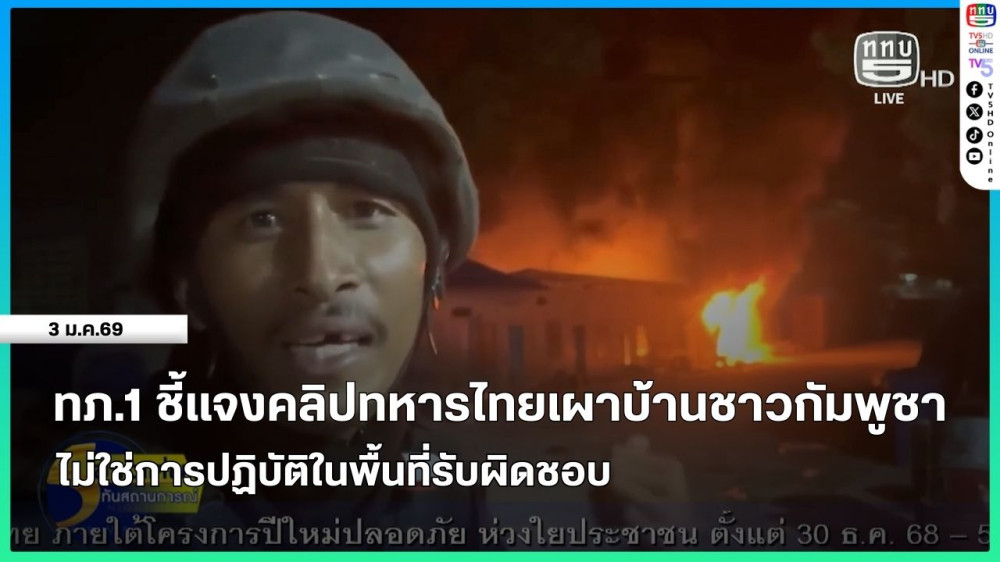 ทภ.1 ชี้แจงคลิปทหารไทยเผาบ้านชาวกัมพูชา ไม่ใช่การปฏิบัติในพื้นที่รับผิดชอบ